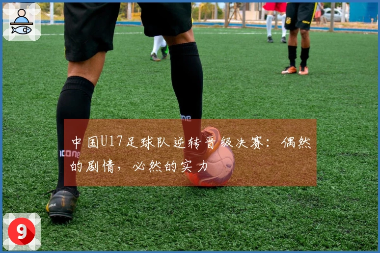 中国U17足球队逆转晋级决赛:偶然的剧情,必然的实力